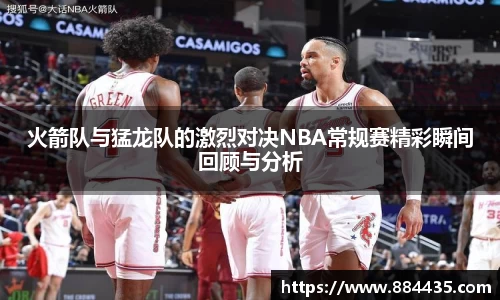 火箭队与猛龙队的激烈对决NBA常规赛精彩瞬间回顾与分析