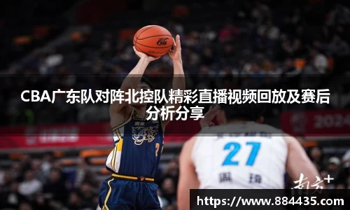 CBA广东队对阵北控队精彩直播视频回放及赛后分析分享