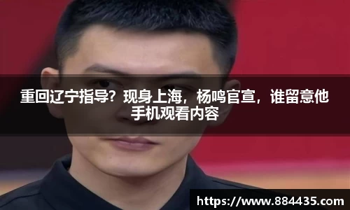 重回辽宁指导？现身上海，杨鸣官宣，谁留意他手机观看内容