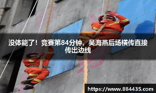 没体能了！竞赛第84分钟，吴海燕后场横传直接传出边线